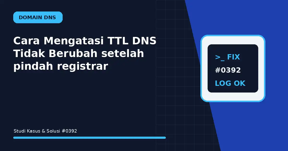 Cara Mengatasi TTL DNS Tidak Berubah setelah pindah registrar