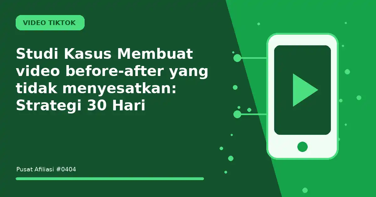 Studi Kasus Membuat video before-after yang tidak menyesatkan: Strategi 30 Hari